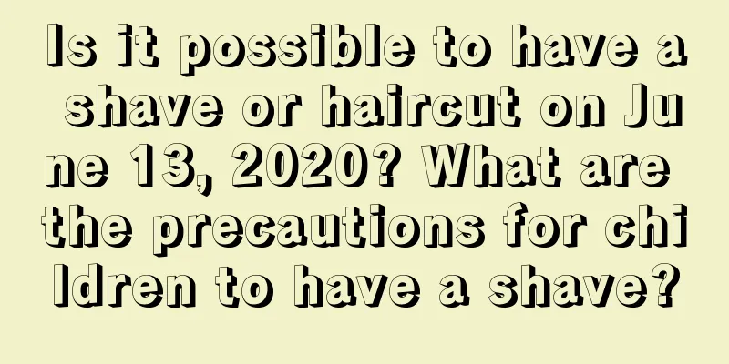 Is it possible to have a shave or haircut on June 13, 2020? What are the precautions for children to have a shave?