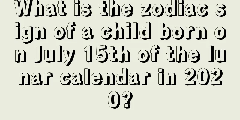 What is the zodiac sign of a child born on July 15th of the lunar calendar in 2020?