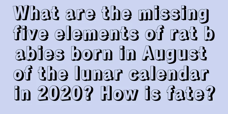 What are the missing five elements of rat babies born in August of the lunar calendar in 2020? How is fate?