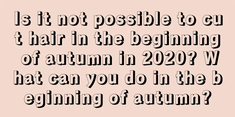 Is it not possible to cut hair in the beginning of autumn in 2020? What can you do in the beginning of autumn?