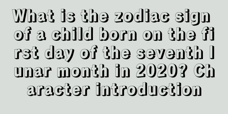 What is the zodiac sign of a child born on the first day of the seventh lunar month in 2020? Character introduction
