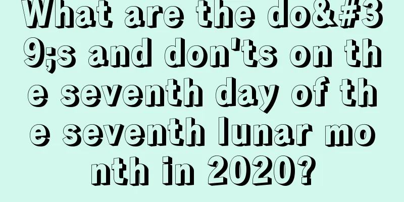 What are the do's and don'ts on the seventh day of the seventh lunar month in 2020?