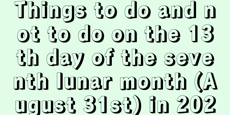 Things to do and not to do on the 13th day of the seventh lunar month (August 31st) in 2020