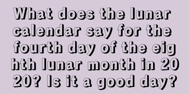 What does the lunar calendar say for the fourth day of the eighth lunar month in 2020? Is it a good day?