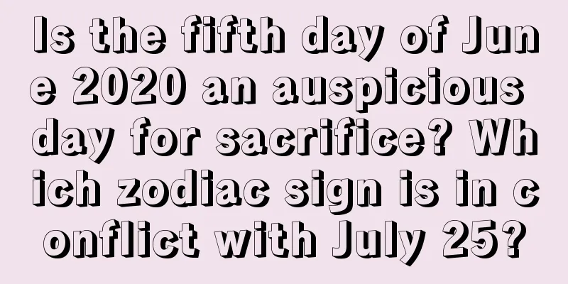 Is the fifth day of June 2020 an auspicious day for sacrifice? Which zodiac sign is in conflict with July 25?