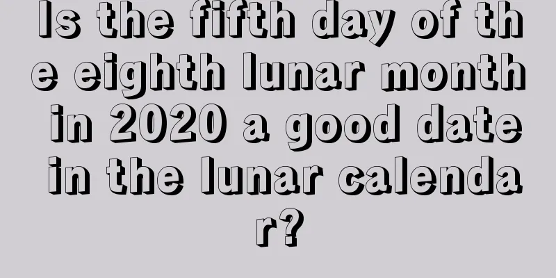 Is the fifth day of the eighth lunar month in 2020 a good date in the lunar calendar?