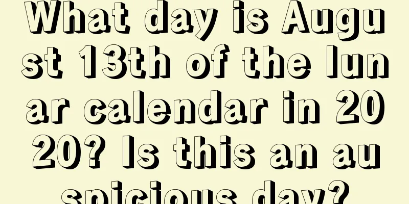 What day is August 13th of the lunar calendar in 2020? Is this an auspicious day?