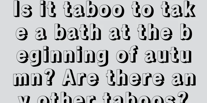 Is it taboo to take a bath at the beginning of autumn? Are there any other taboos?