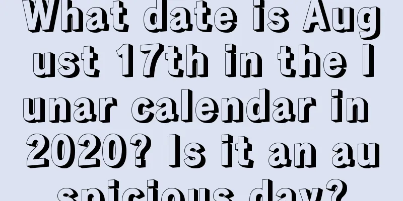 What date is August 17th in the lunar calendar in 2020? Is it an auspicious day?