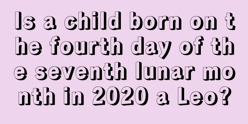 Is a child born on the fourth day of the seventh lunar month in 2020 a Leo?