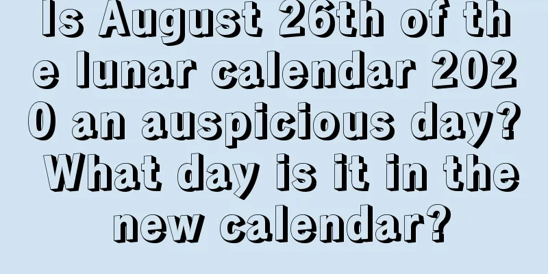Is August 26th of the lunar calendar 2020 an auspicious day? What day is it in the new calendar?