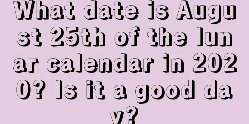What date is August 25th of the lunar calendar in 2020? Is it a good day?