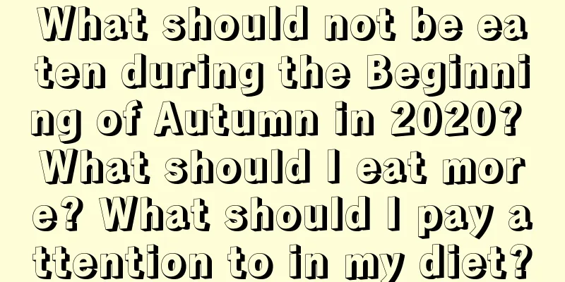 What should not be eaten during the Beginning of Autumn in 2020? What should I eat more? What should I pay attention to in my diet?
