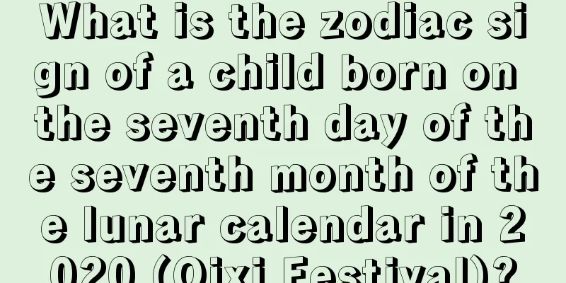 What is the zodiac sign of a child born on the seventh day of the seventh month of the lunar calendar in 2020 (Qixi Festival)?