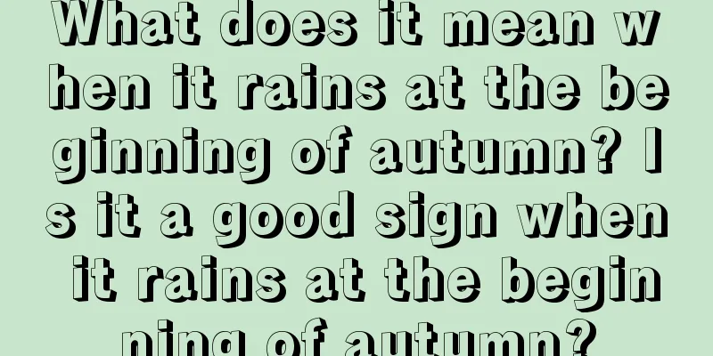 What does it mean when it rains at the beginning of autumn? Is it a good sign when it rains at the beginning of autumn?