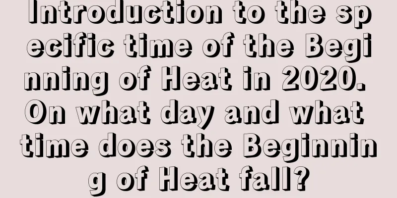 Introduction to the specific time of the Beginning of Heat in 2020. On what day and what time does the Beginning of Heat fall?