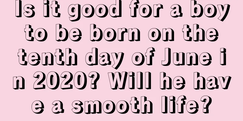 Is it good for a boy to be born on the tenth day of June in 2020? Will he have a smooth life?