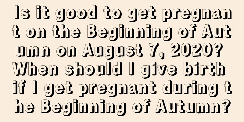 Is it good to get pregnant on the Beginning of Autumn on August 7, 2020? When should I give birth if I get pregnant during the Beginning of Autumn?
