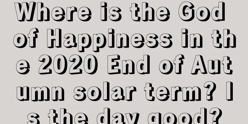 Where is the God of Happiness in the 2020 End of Autumn solar term? Is the day good?
