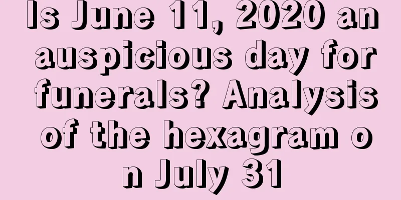 Is June 11, 2020 an auspicious day for funerals? Analysis of the hexagram on July 31