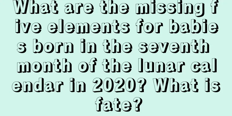 What are the missing five elements for babies born in the seventh month of the lunar calendar in 2020? What is fate?