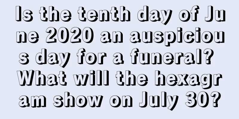 Is the tenth day of June 2020 an auspicious day for a funeral? What will the hexagram show on July 30?