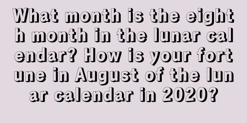 What month is the eighth month in the lunar calendar? How is your fortune in August of the lunar calendar in 2020?
