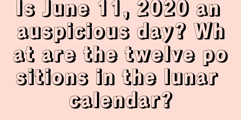 Is June 11, 2020 an auspicious day? What are the twelve positions in the lunar calendar?