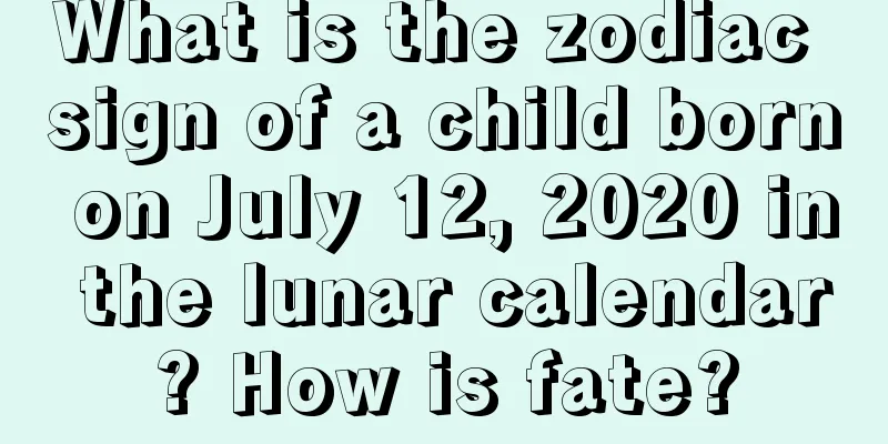 What is the zodiac sign of a child born on July 12, 2020 in the lunar calendar? How is fate?