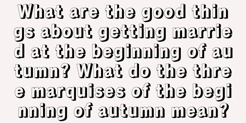 What are the good things about getting married at the beginning of autumn? What do the three marquises of the beginning of autumn mean?
