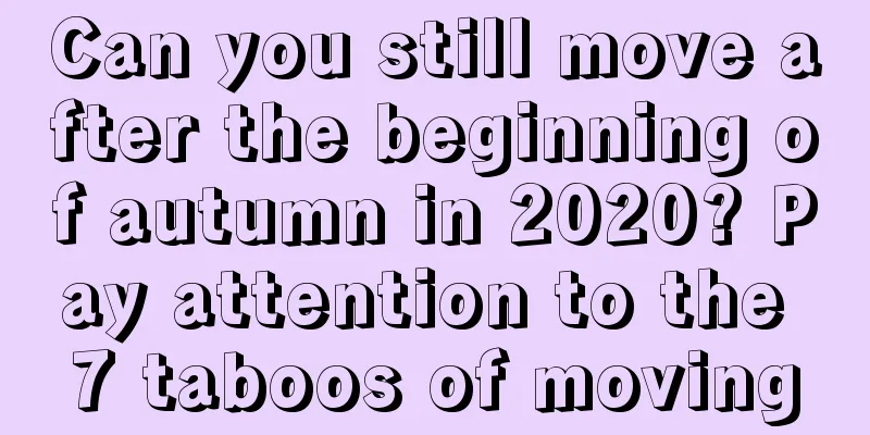 Can you still move after the beginning of autumn in 2020? Pay attention to the 7 taboos of moving