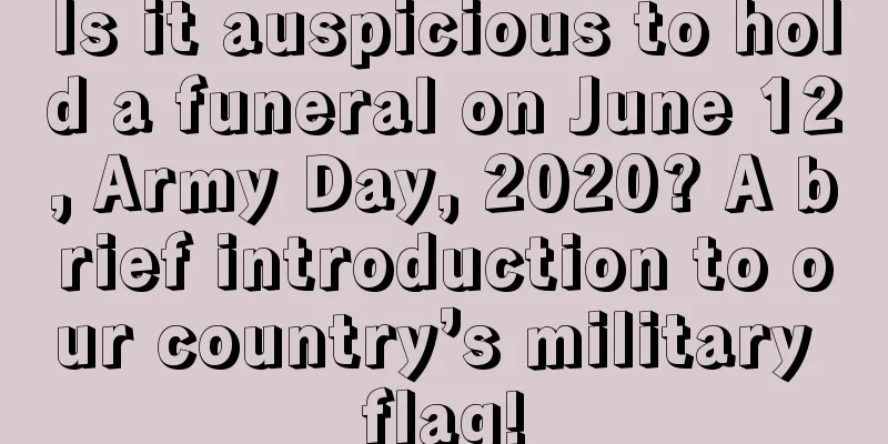 Is it auspicious to hold a funeral on June 12, Army Day, 2020? A brief introduction to our country’s military flag!