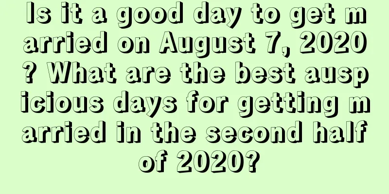 Is it a good day to get married on August 7, 2020? What are the best auspicious days for getting married in the second half of 2020?
