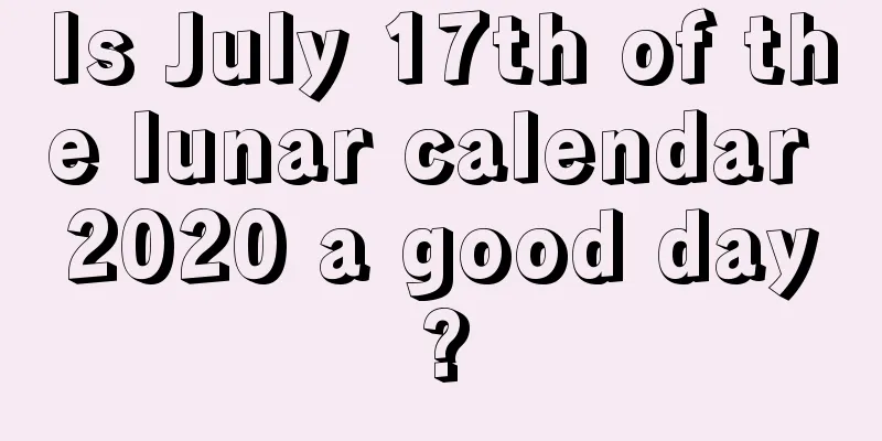 Is July 17th of the lunar calendar 2020 a good day?