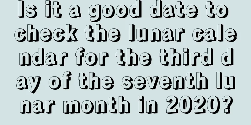 Is it a good date to check the lunar calendar for the third day of the seventh lunar month in 2020?