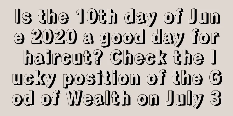 Is the 10th day of June 2020 a good day for haircut? Check the lucky position of the God of Wealth on July 30