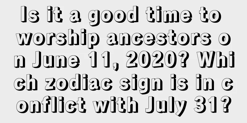 Is it a good time to worship ancestors on June 11, 2020? Which zodiac sign is in conflict with July 31?