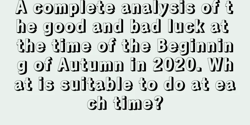 A complete analysis of the good and bad luck at the time of the Beginning of Autumn in 2020. What is suitable to do at each time?