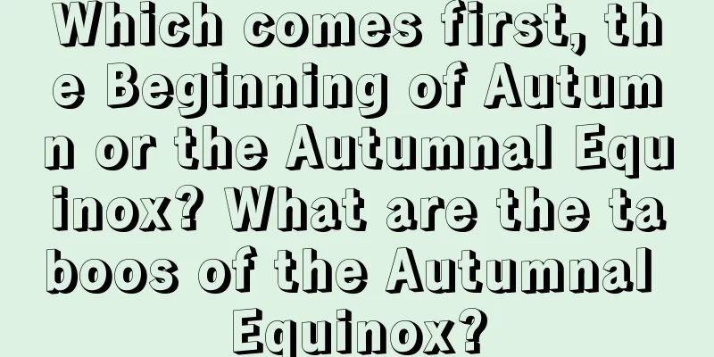 Which comes first, the Beginning of Autumn or the Autumnal Equinox? What are the taboos of the Autumnal Equinox?
