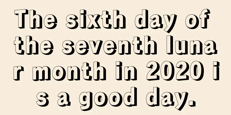 The sixth day of the seventh lunar month in 2020 is a good day.
