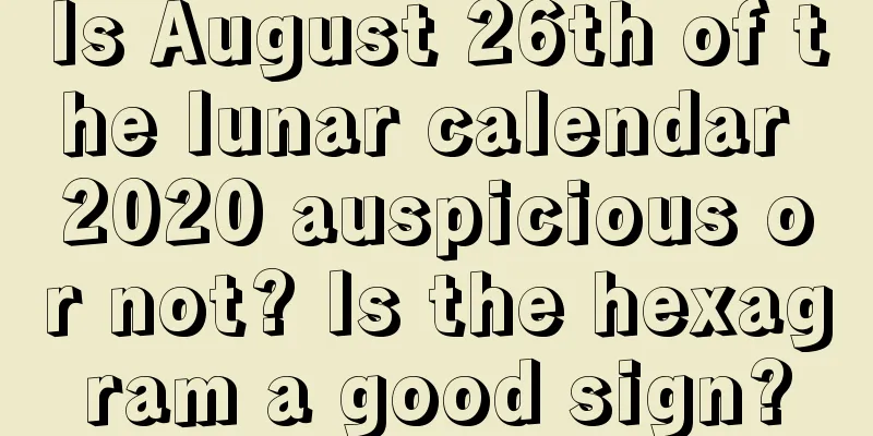 Is August 26th of the lunar calendar 2020 auspicious or not? Is the hexagram a good sign?