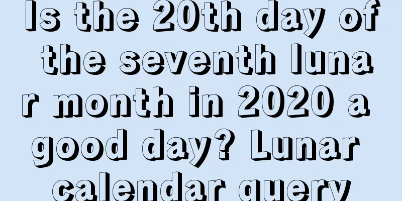 Is the 20th day of the seventh lunar month in 2020 a good day? Lunar calendar query