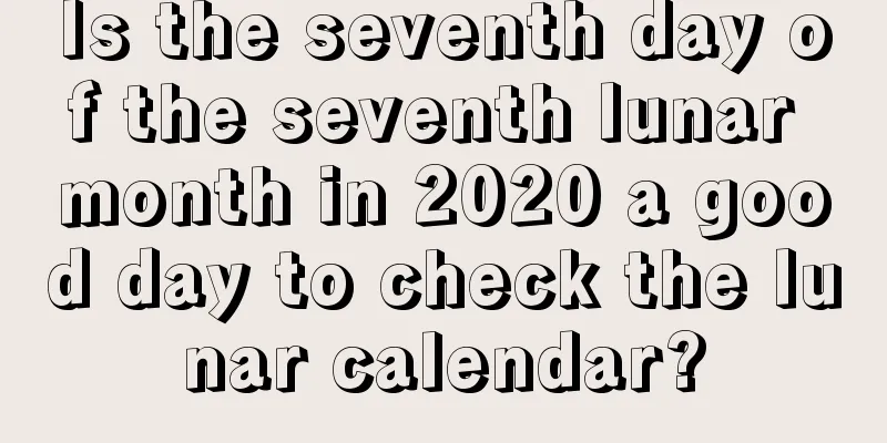Is the seventh day of the seventh lunar month in 2020 a good day to check the lunar calendar?