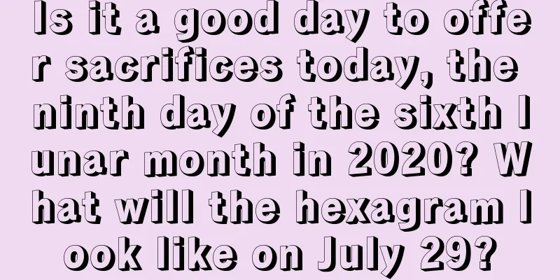 Is it a good day to offer sacrifices today, the ninth day of the sixth lunar month in 2020? What will the hexagram look like on July 29?