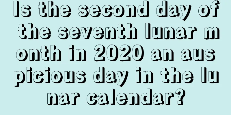 Is the second day of the seventh lunar month in 2020 an auspicious day in the lunar calendar?