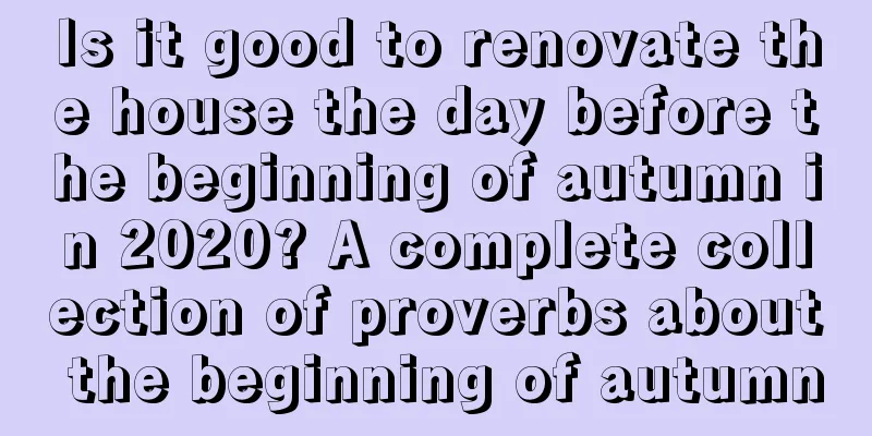 Is it good to renovate the house the day before the beginning of autumn in 2020? A complete collection of proverbs about the beginning of autumn