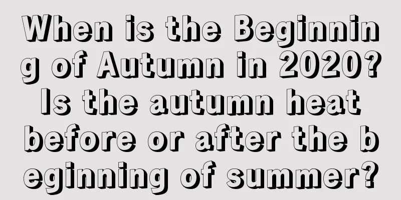 When is the Beginning of Autumn in 2020? Is the autumn heat before or after the beginning of summer?