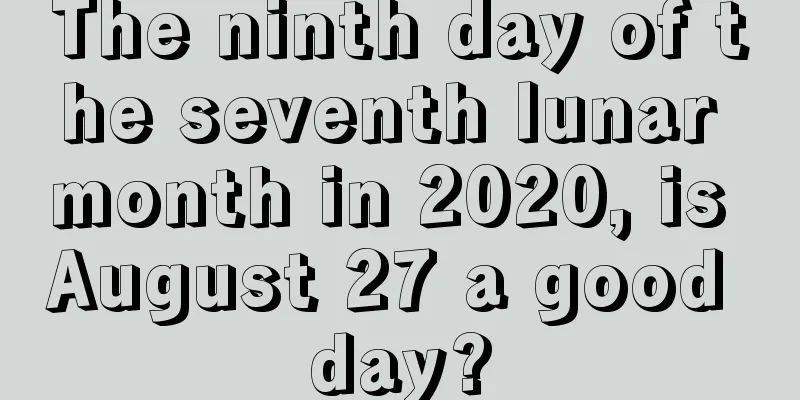 The ninth day of the seventh lunar month in 2020, is August 27 a good day?
