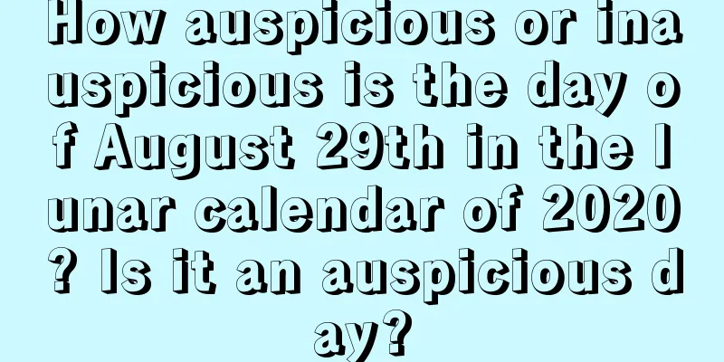 How auspicious or inauspicious is the day of August 29th in the lunar calendar of 2020? Is it an auspicious day?
