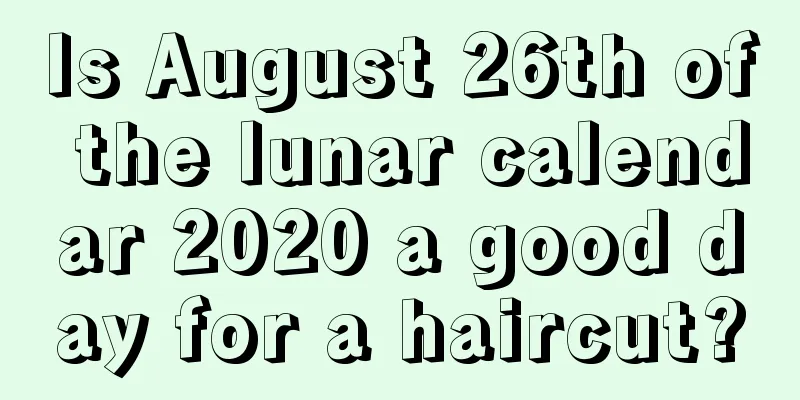 Is August 26th of the lunar calendar 2020 a good day for a haircut?